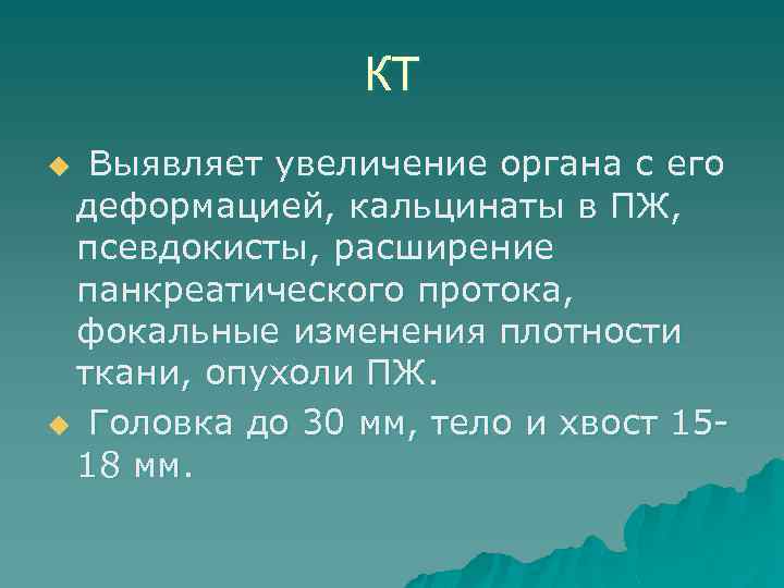 КТ u Выявляет увеличение органа с его деформацией, кальцинаты в ПЖ, псевдокисты, расширение панкреатического