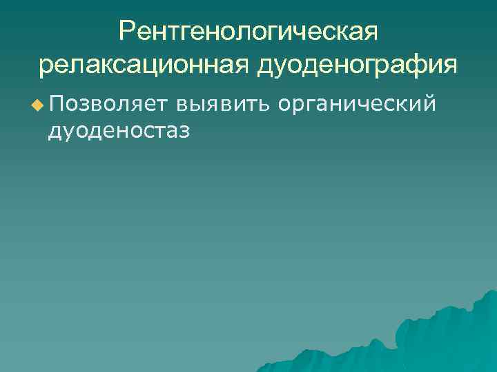 Рентгенологическая релаксационная дуоденография u Позволяет выявить органический дуоденостаз 