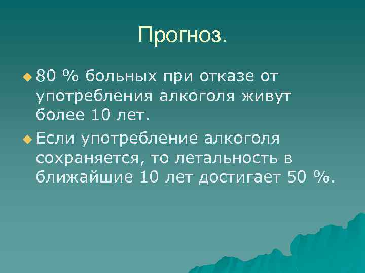 Прогноз. u 80 % больных при отказе от употребления алкоголя живут более 10 лет.