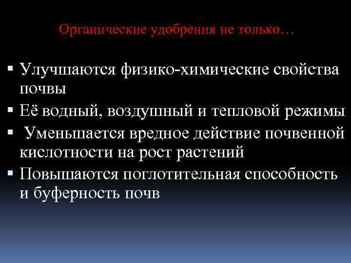 Органические удобрения не только… Улучшаются физико-химические свойства почвы Её водный, воздушный и тепловой режимы