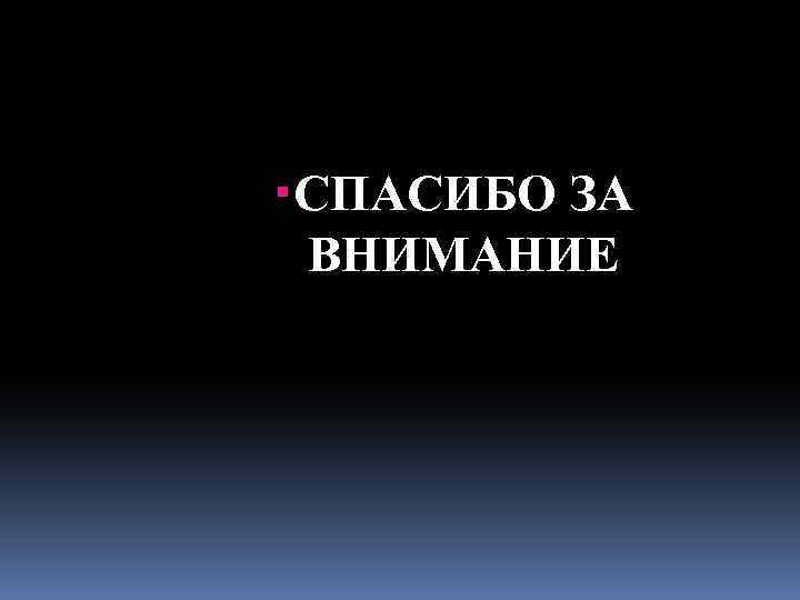  СПАСИБО ЗА ВНИМАНИЕ 