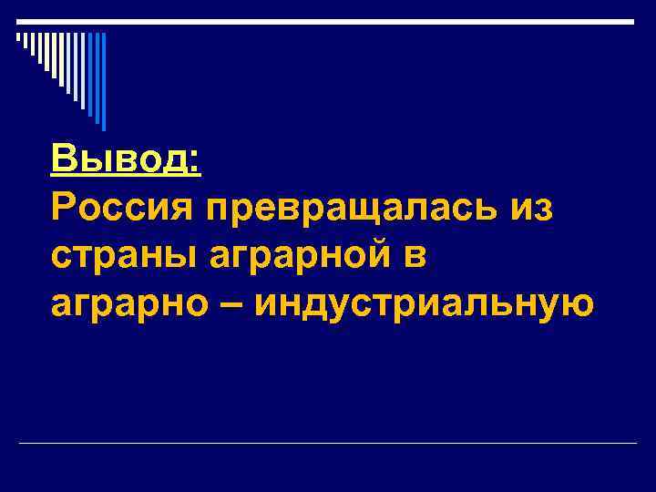 Вывод: Россия превращалась из страны аграрной в аграрно – индустриальную 