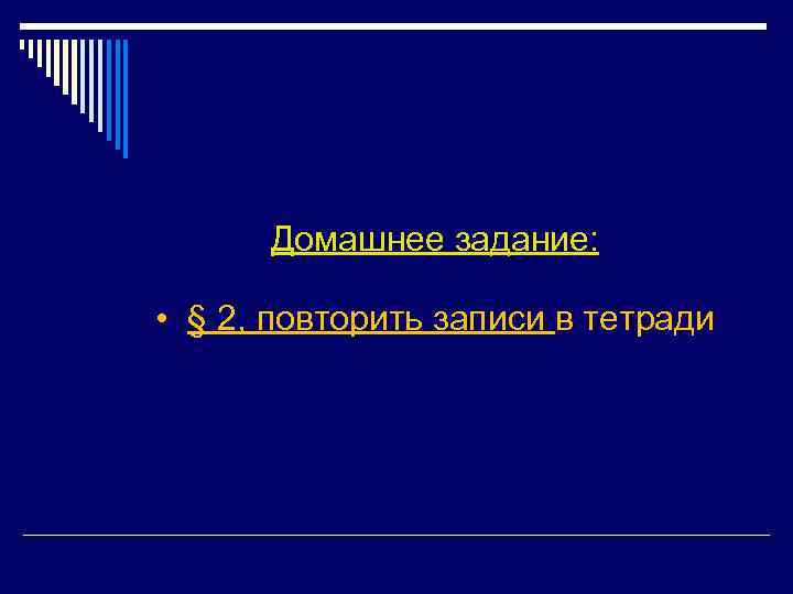 Домашнее задание: • § 2, повторить записи в тетради 