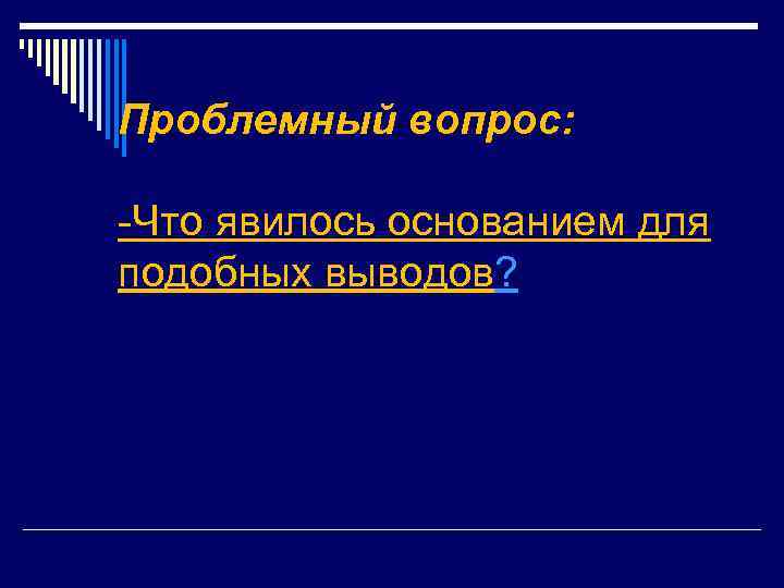 Проблемный вопрос: -Что явилось основанием для подобных выводов? 