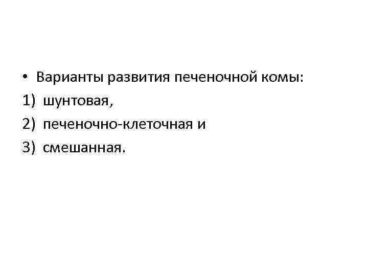  • Варианты развития печеночной комы: 1) шунтовая, 2) печеночно-клеточная и 3) смешанная. 