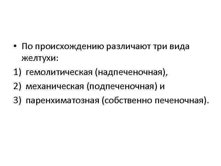  • По происхождению различают три вида желтухи: 1) гемолитическая (надпеченочная), 2) механическая (подпеченочная)