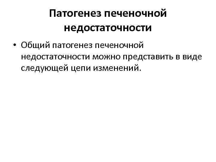 Патогенез печеночной недостаточности • Общий патогенез печеночной недостаточности можно представить в виде следующей цепи