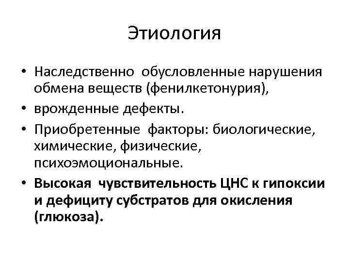 Этиология • Наследственно обусловленные нарушения обмена веществ (фенилкетонурия), • врожденные дефекты. • Приобретенные факторы: