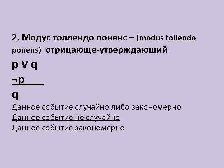 2. Модус толлендо поненс – (modus tollendo ponens) отрицающе-утверждающий pvq ¬p___ q Данное событие