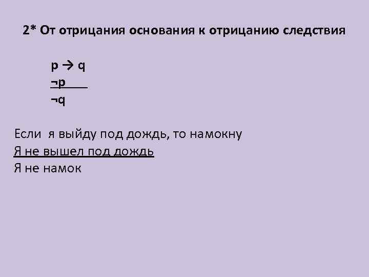 2* От отрицания основания к отрицанию следствия p→q ¬p ¬q Если я выйду под