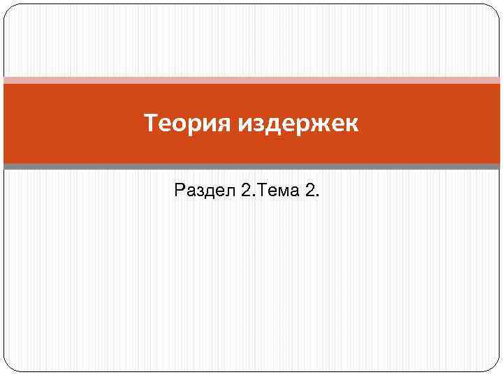 Теория издержек Раздел 2. Тема 2. 