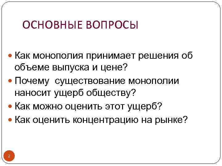 ОСНОВНЫЕ ВОПРОСЫ Как монополия принимает решения об объеме выпуска и цене? Почему существование монополии