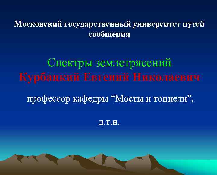 Московский государственный университет путей сообщения Спектры землетрясений Курбацкий Евгений Николаевич профессор кафедры “Мосты и