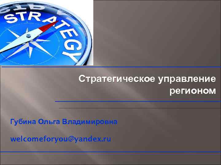 Стратегическое управление регионом Губина Ольга Владимировна welcomeforyou@yandex. ru 