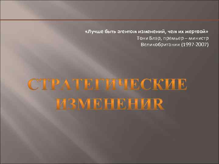  «Лучше быть агентом изменений, чем их жертвой» Тони Блэр, премьер – министр Великобритании