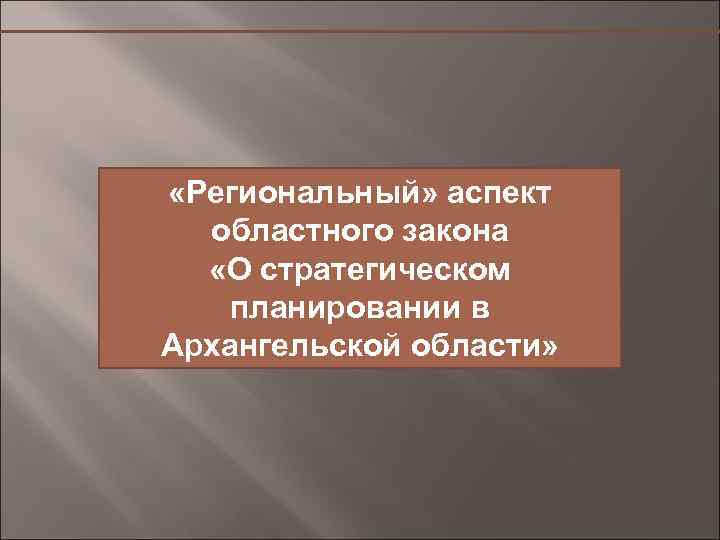  «Региональный» аспект областного закона «О стратегическом планировании в Архангельской области» 