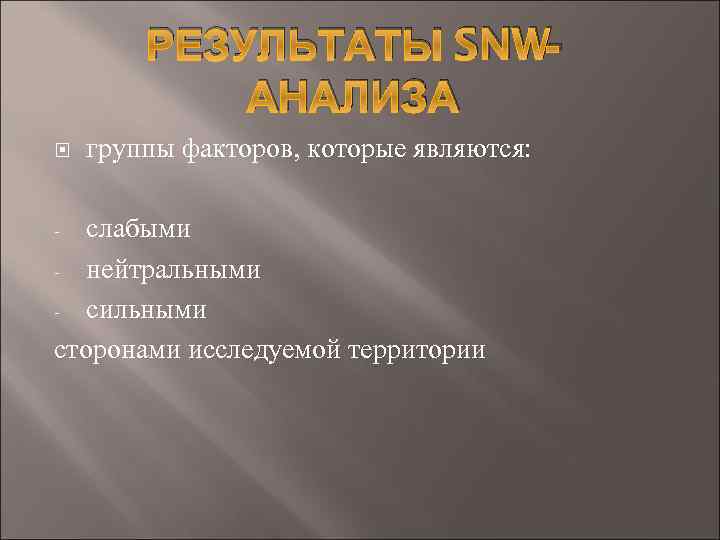 РЕЗУЛЬТАТЫ SNWАНАЛИЗА группы факторов, которые являются: слабыми - нейтральными - сильными сторонами исследуемой территории