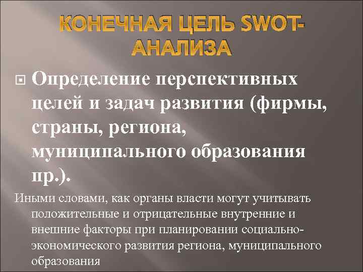 КОНЕЧНАЯ ЦЕЛЬ SWOTАНАЛИЗА Определение перспективных целей и задач развития (фирмы, страны, региона, муниципального образования