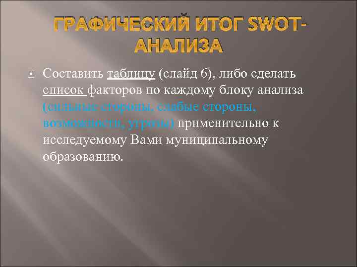 ГРАФИЧЕСКИЙ ИТОГ SWOTАНАЛИЗА Составить таблицу (слайд 6), либо сделать список факторов по каждому блоку