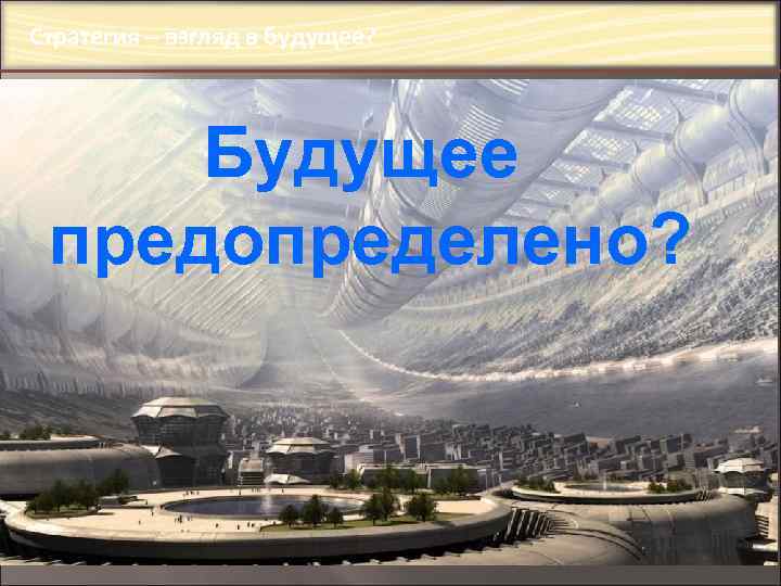 Стратегия – взгляд в будущее? 166, 4 Будущее предопределено? 