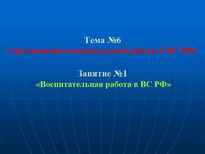 Тема № 6 «Организация воспитательной работы в ВС РФ» Занятие № 1 «Воспитательная работа