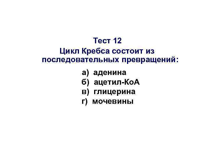 Тест 12 Цикл Кребса состоит из последовательных превращений: а) б) в) г) аденина ацетил-Ко.