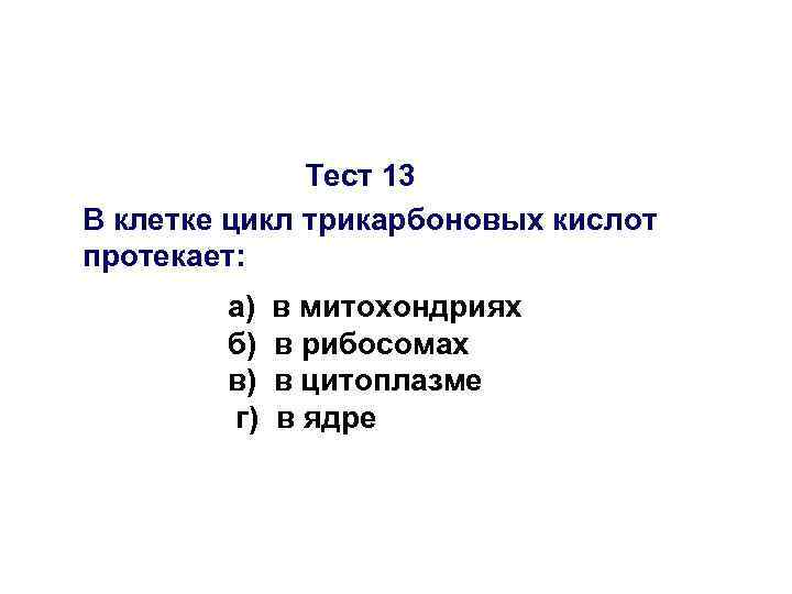 Тест 13 В клетке цикл трикарбоновых кислот протекает: а) б) в) г) в митохондриях