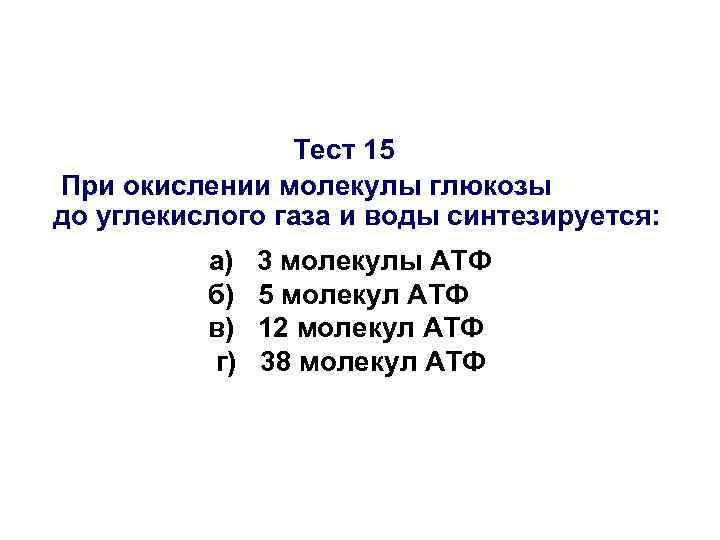 Тест 15 При окислении молекулы глюкозы до углекислого газа и воды синтезируется: а) б)