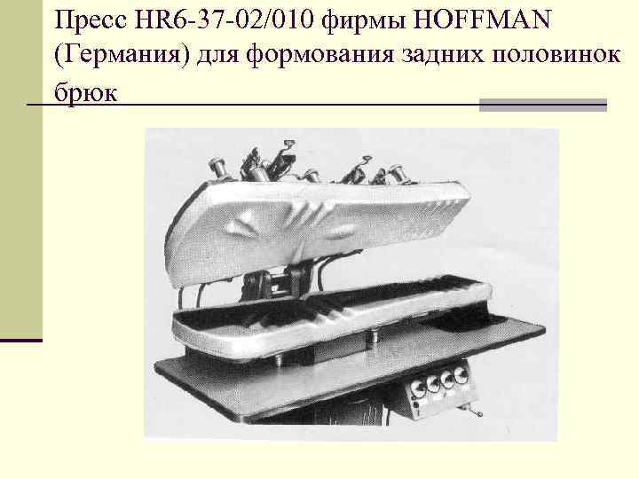Пресс HR 6 -37 -02/010 фирмы HOFFMAN (Германия) для формования задних половинок брюк 