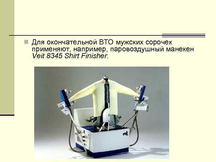 n Для окончательной ВТО мужских сорочек применяют, например, паровоздушный манекен Veit 8345 Shirt Finisher.
