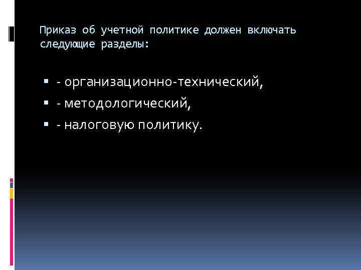 Приказ об учетной политике должен включать следующие разделы: - организационно-технический, - методологический, - налоговую