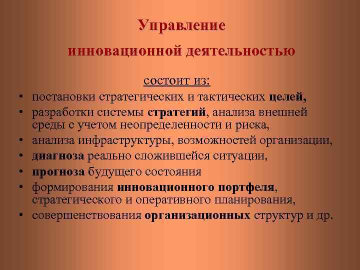 Управление инновационной деятельностью состоит из: • постановки стратегических и тактических целей, • разработки системы