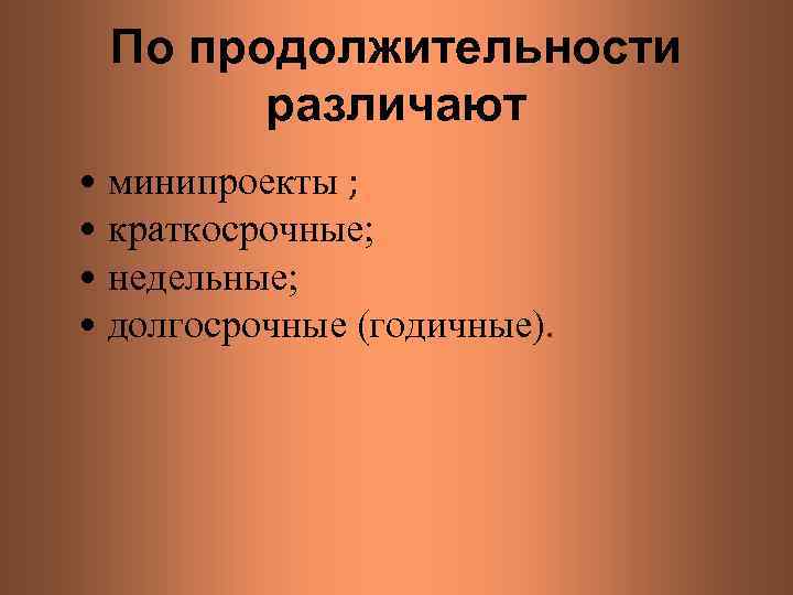 По продолжительности различают • минипроекты ; • краткосрочные; • недельные; • долгосрочные (годичные). 