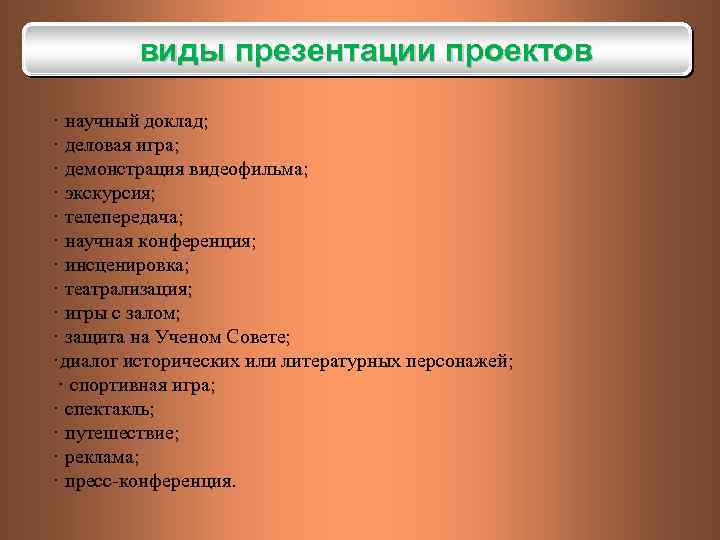виды презентации проектов · научный доклад; · деловая игра; · демонстрация видеофильма; · экскурсия;
