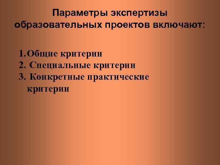 Параметры экспертизы образовательных проектов включают: 1. Общие критерии 2. Специальные критерии 3. Конкретные практические