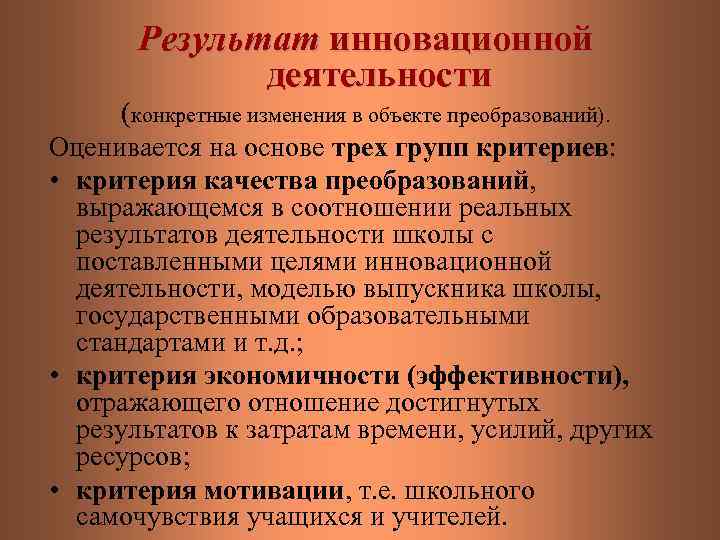 Результат инновационной деятельности (конкретные изменения в объекте преобразований). Оценивается на основе трех групп критериев: