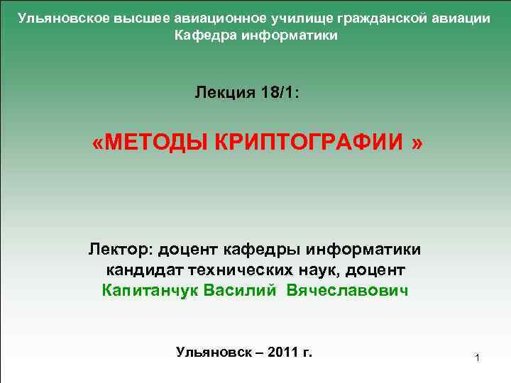 Ульяновское высшее авиационное училище гражданской авиации Кафедра информатики Лекция 18/1: «МЕТОДЫ КРИПТОГРАФИИ » Лектор: