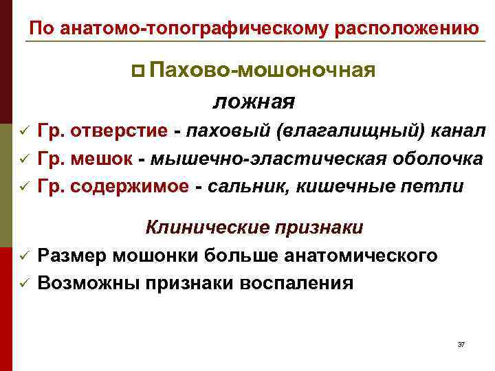 По анатомо-топографическому расположению p Пахово-мошоночная ложная ü ü ü Гр. отверстие - паховый (влагалищный)