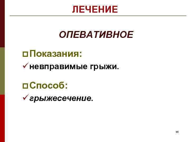 ЛЕЧЕНИЕ ОПЕВАТИВНОЕ p Показания: ü невправимые грыжи. p Способ: ü грыжесечение. 44 