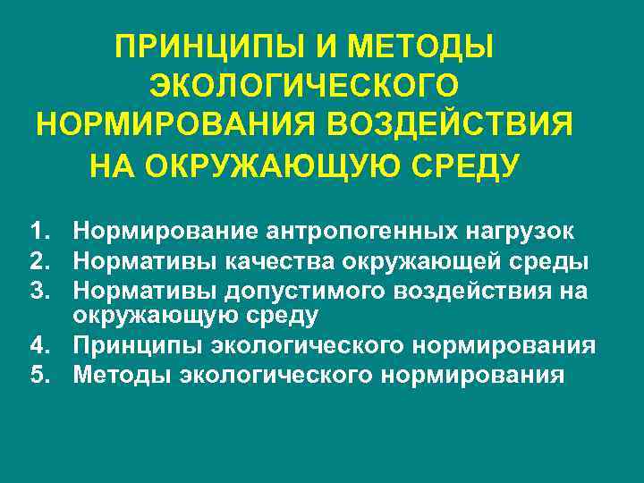 ПРИНЦИПЫ И МЕТОДЫ ЭКОЛОГИЧЕСКОГО НОРМИРОВАНИЯ ВОЗДЕЙСТВИЯ НА ОКРУЖАЮЩУЮ СРЕДУ 1. Нормирование антропогенных нагрузок 2.