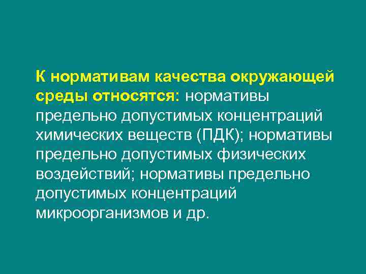 К нормативам качества окружающей среды относятся: нормативы предельно допустимых концентраций химических веществ (ПДК); нормативы