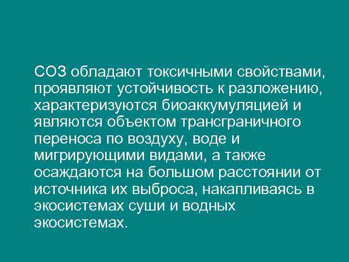 СОЗ обладают токсичными свойствами, проявляют устойчивость к разложению, характеризуются биоаккумуляцией и являются объектом трансграничного