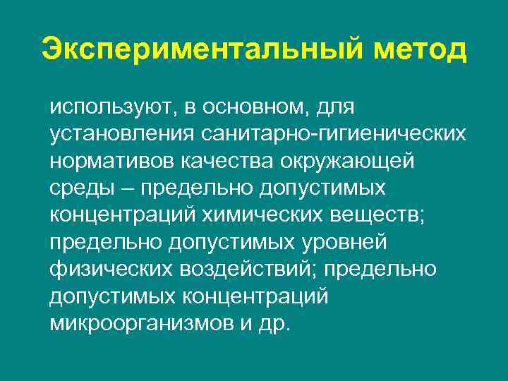 Экспериментальный метод используют, в основном, для установления санитарно-гигиенических нормативов качества окружающей среды – предельно