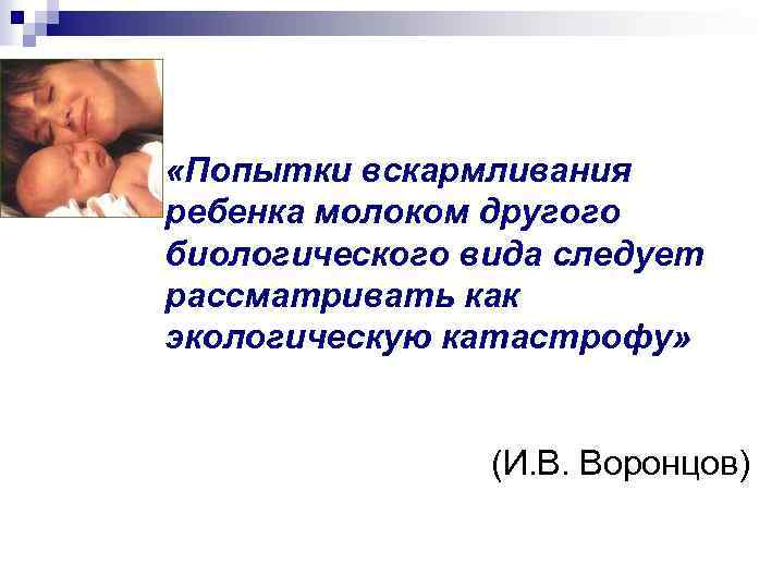  «Попытки вскармливания ребенка молоком другого биологического вида следует рассматривать как экологическую катастрофу» (И.