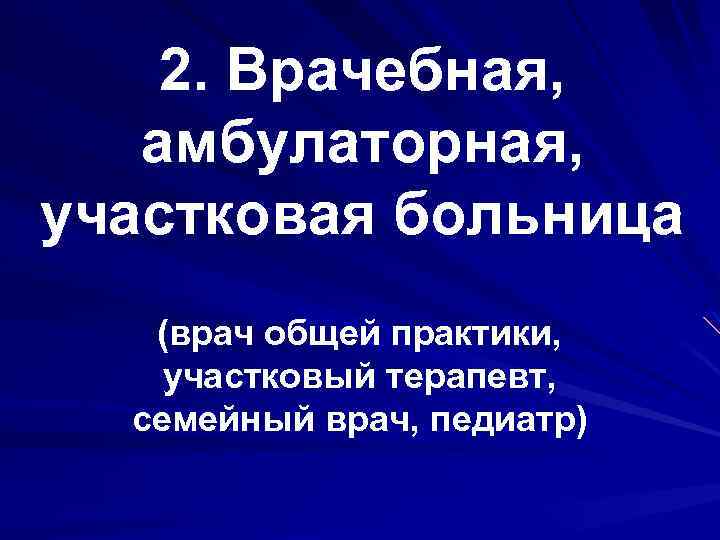 2. Врачебная, амбулаторная, участковая больница (врач общей практики, участковый терапевт, семейный врач, педиатр) 