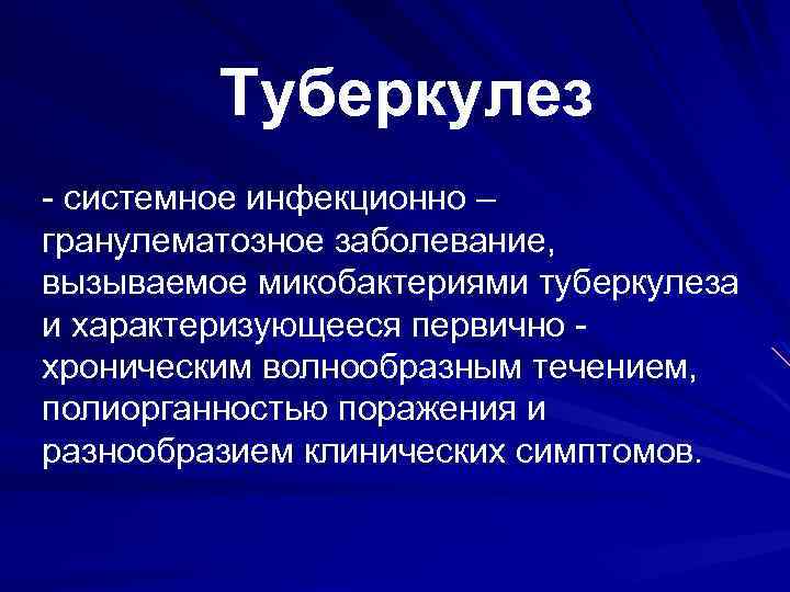Туберкулез - системное инфекционно – гранулематозное заболевание, вызываемое микобактериями туберкулеза и характеризующееся первично хроническим