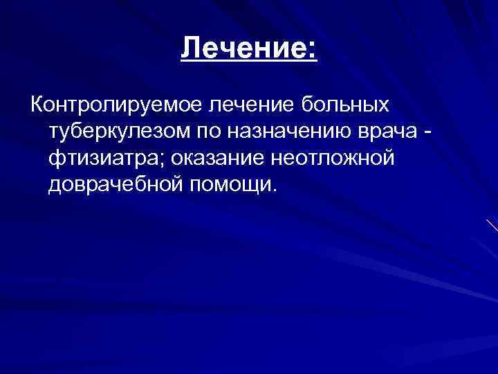 Лечение: Контролируемое лечение больных туберкулезом по назначению врача фтизиатра; оказание неотложной доврачебной помощи. 