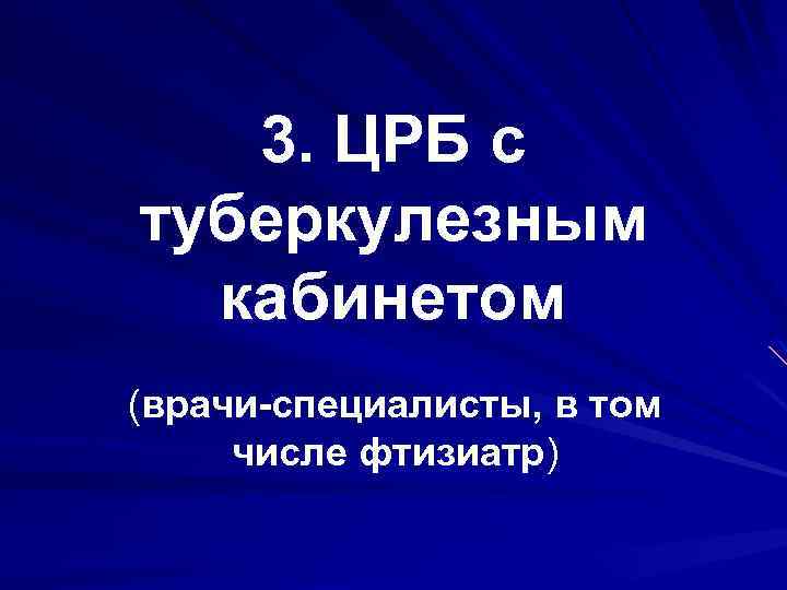 3. ЦРБ с туберкулезным кабинетом (врачи-специалисты, в том числе фтизиатр) 