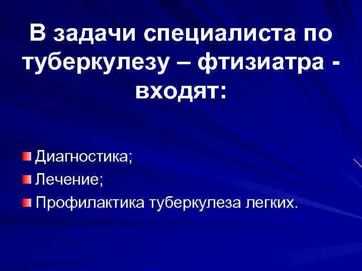 В задачи специалиста по туберкулезу – фтизиатра входят: Диагностика; Лечение; Профилактика туберкулеза легких. 