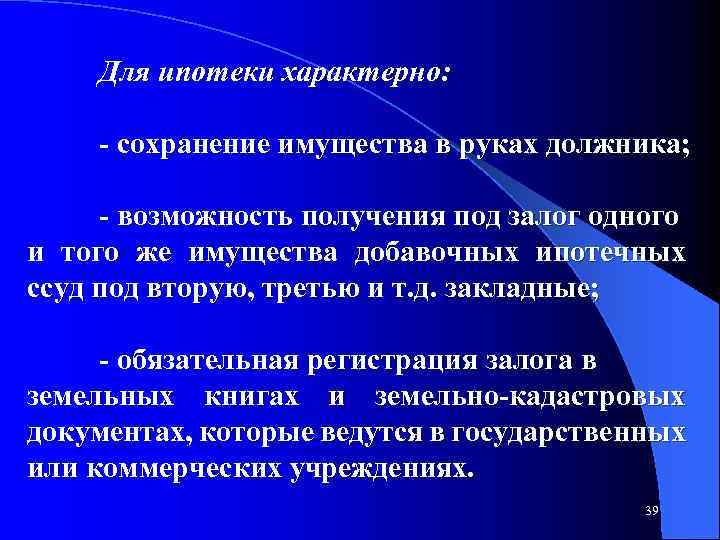 Для ипотеки характерно: сохранение имущества в руках должника; возможность получения под залог одного и